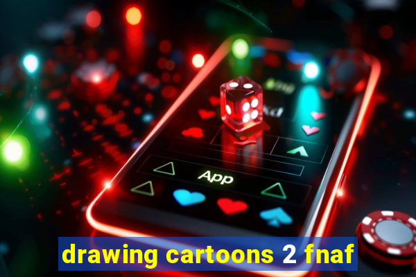 drawing cartoons 2 fnaf